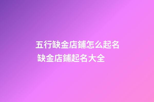 五行缺金店鋪怎么起名 缺金店鋪起名大全-第1張-店鋪起名-玄機派